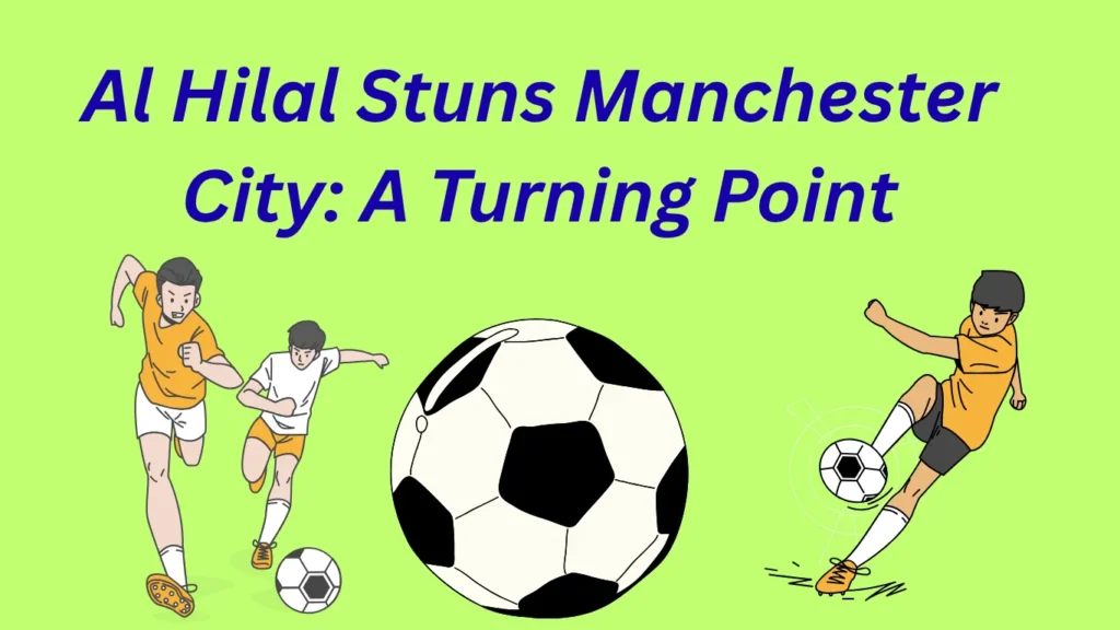 Al Hilal Stuns Manchester City: A Turning Point for Saudi Football on the Global Stage